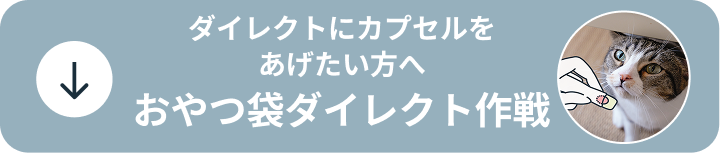 ダイレクトにカプセルをあげたい方へ おやつ袋ダイレクト作戦