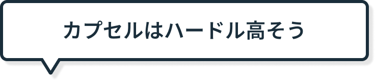 カプセルはハードル高そう